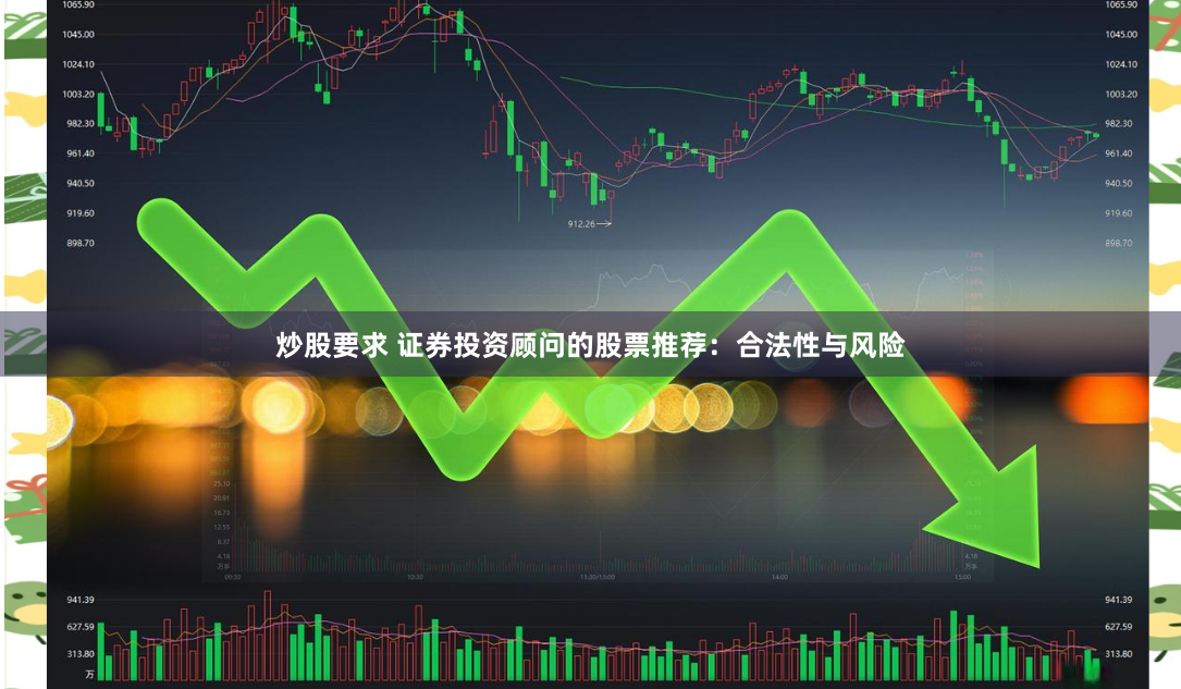 炒股要求 证券投资顾问的股票推荐：合法性与风险