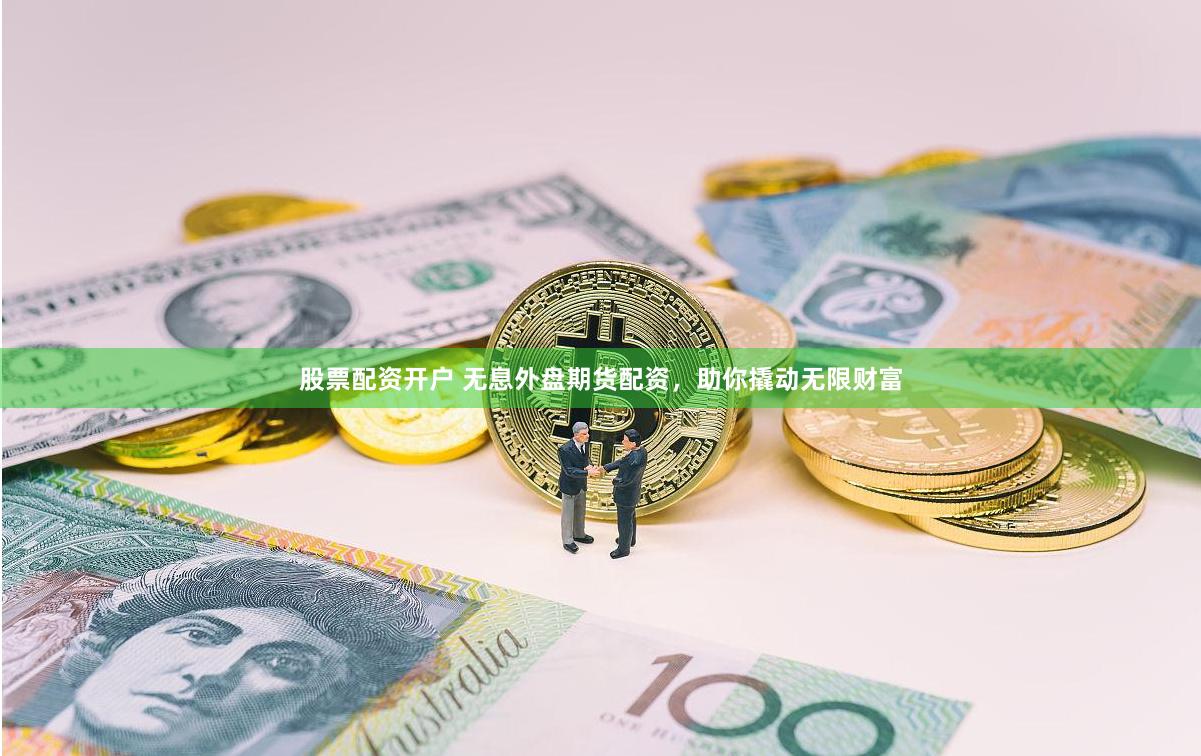 股票配资开户 无息外盘期货配资，助你撬动无限财富