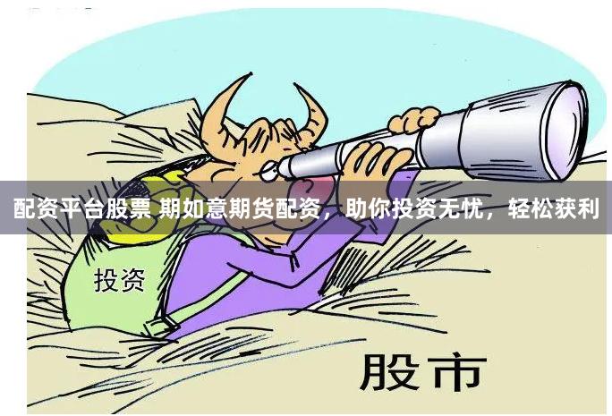配资平台股票 期如意期货配资，助你投资无忧，轻松获利