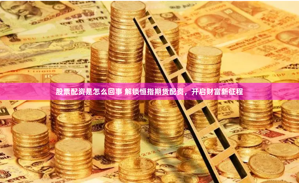 股票配资是怎么回事 解锁恒指期货配资，开启财富新征程