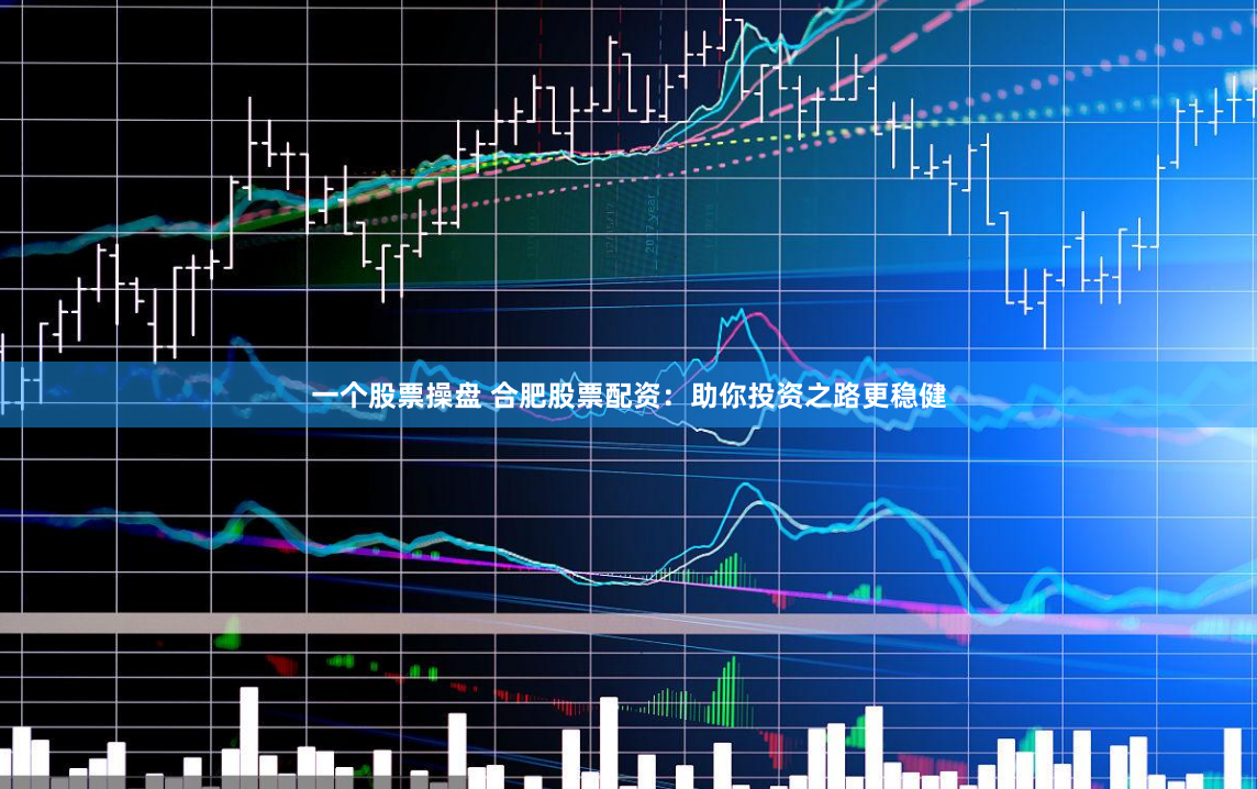 一个股票操盘 合肥股票配资：助你投资之路更稳健