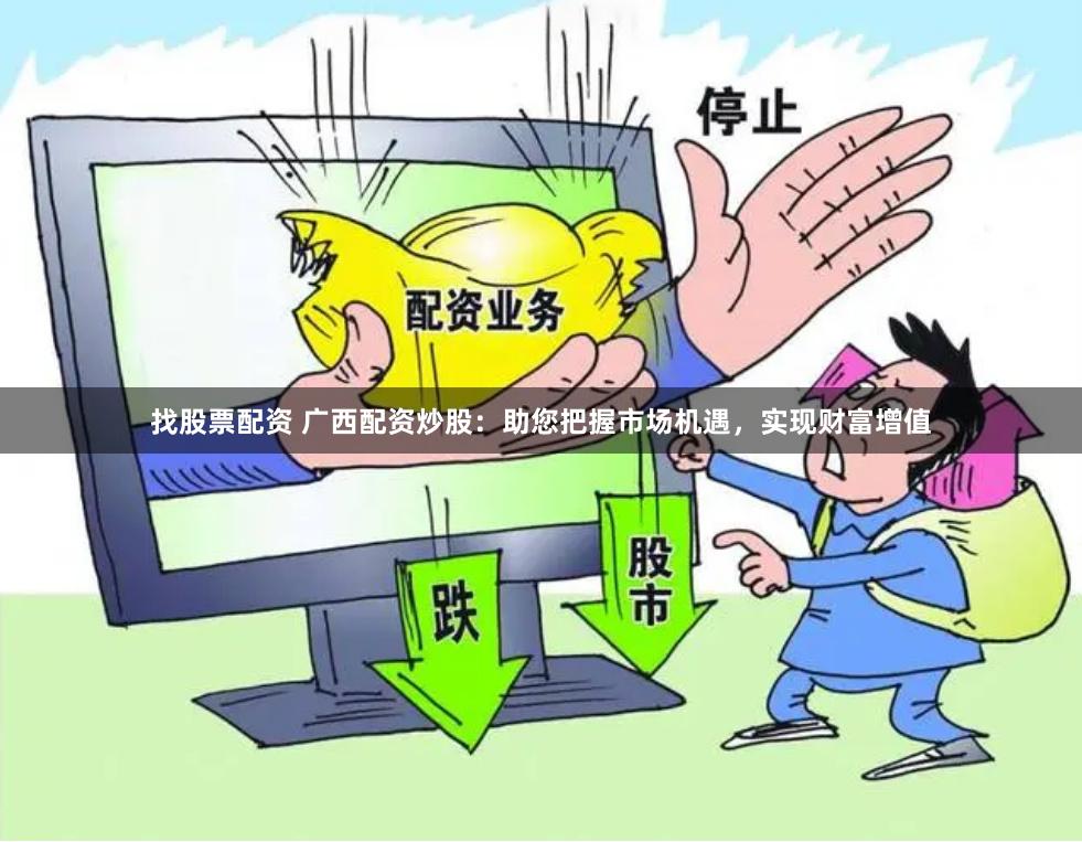 找股票配资 广西配资炒股：助您把握市场机遇，实现财富增值