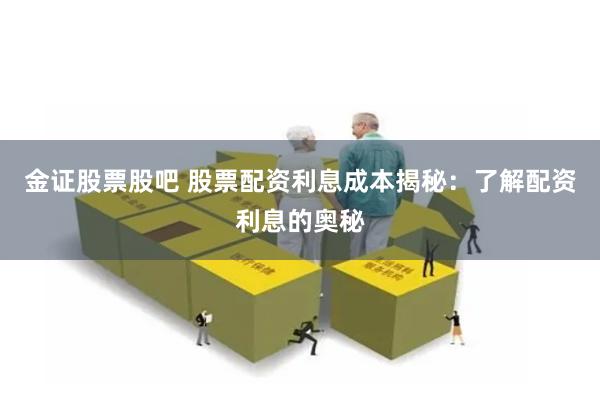 金证股票股吧 股票配资利息成本揭秘：了解配资利息的奥秘