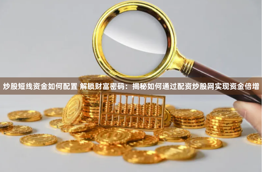 炒股短线资金如何配置 解锁财富密码：揭秘如何通过配资炒股网实现资金倍增