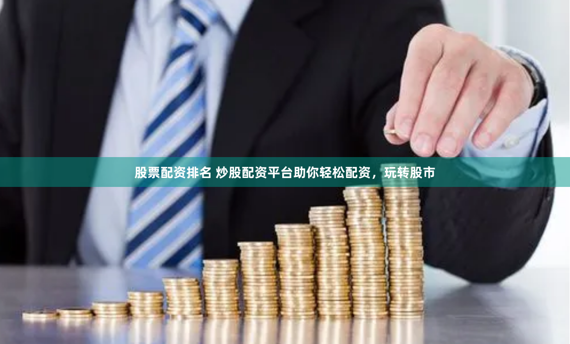 股票配资排名 炒股配资平台助你轻松配资，玩转股市