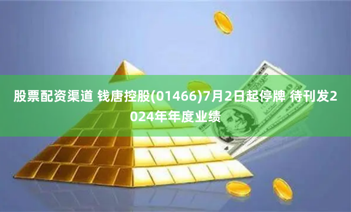 股票配资渠道 钱唐控股(01466)7月2日起停牌 待刊发2024年年度业绩