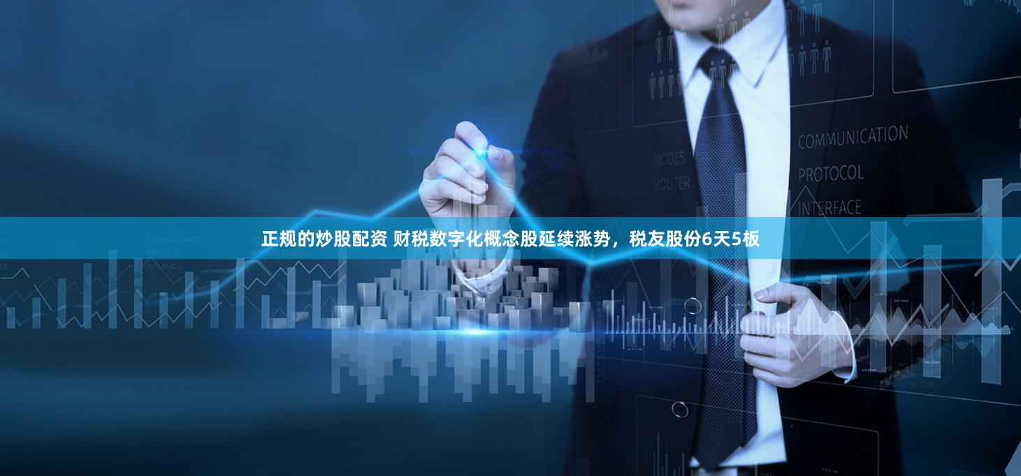 正规的炒股配资 财税数字化概念股延续涨势，税友股份6天5板