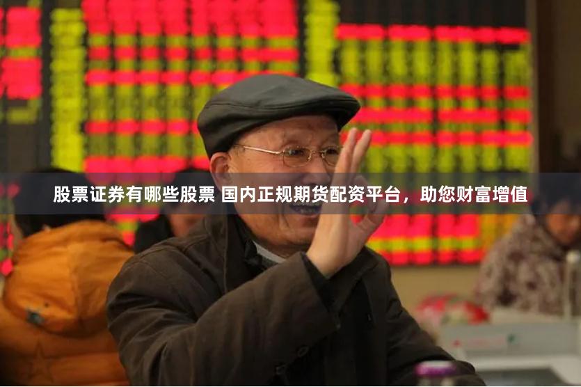 股票证券有哪些股票 国内正规期货配资平台，助您财富增值