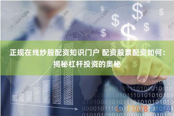 正规在线炒股配资知识门户 配资股票配资如何：揭秘杠杆投资的奥秘