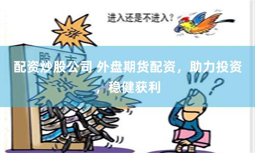 配资炒股公司 外盘期货配资，助力投资，稳健获利