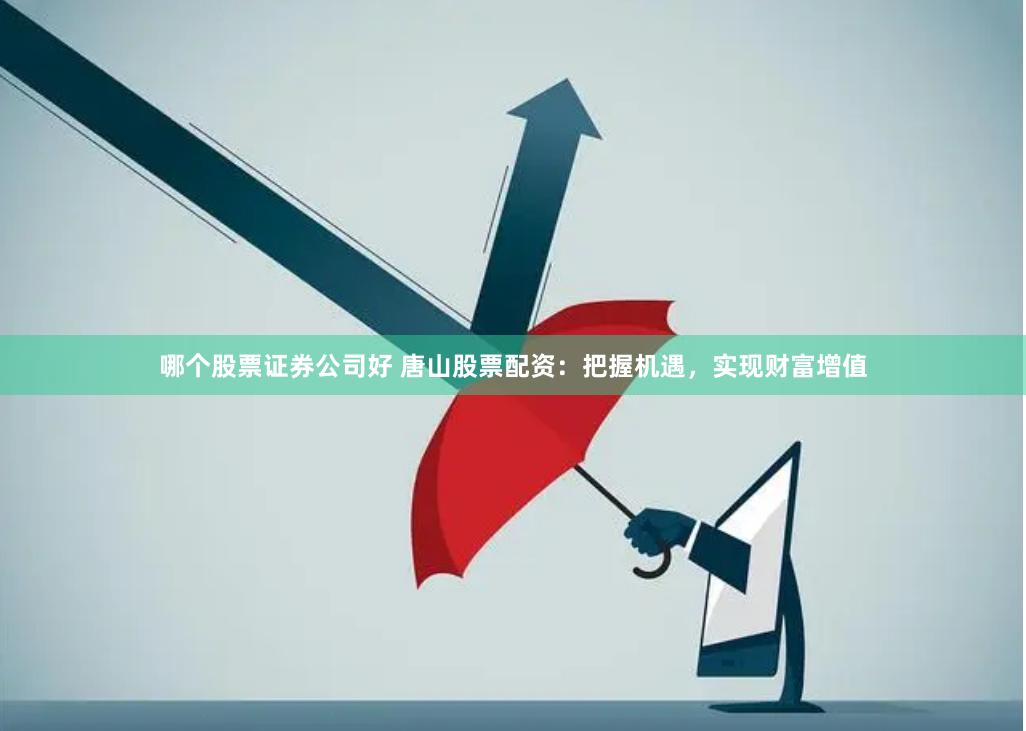 哪个股票证券公司好 唐山股票配资：把握机遇，实现财富增值
