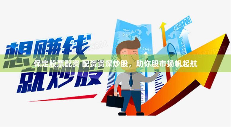保定股票配资 配资资深炒股，助你股市扬帆起航
