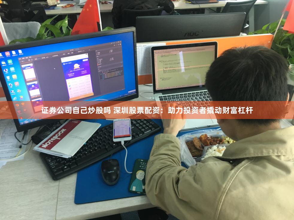 证券公司自己炒股吗 深圳股票配资：助力投资者撬动财富杠杆