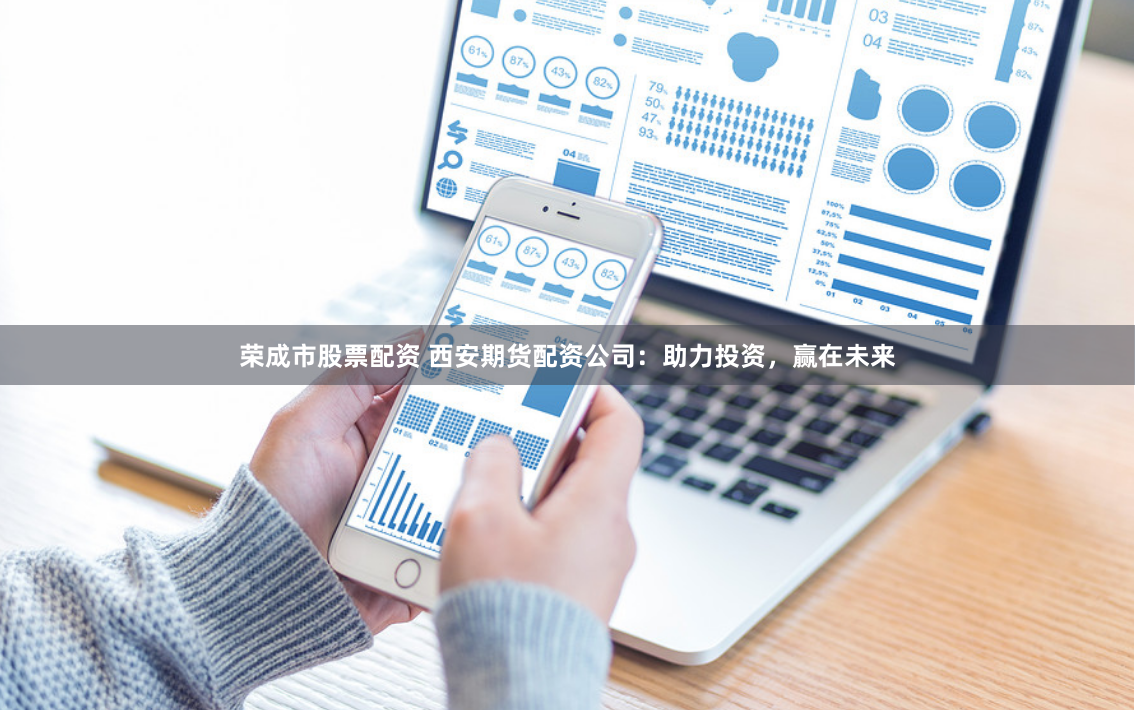 荣成市股票配资 西安期货配资公司：助力投资，赢在未来