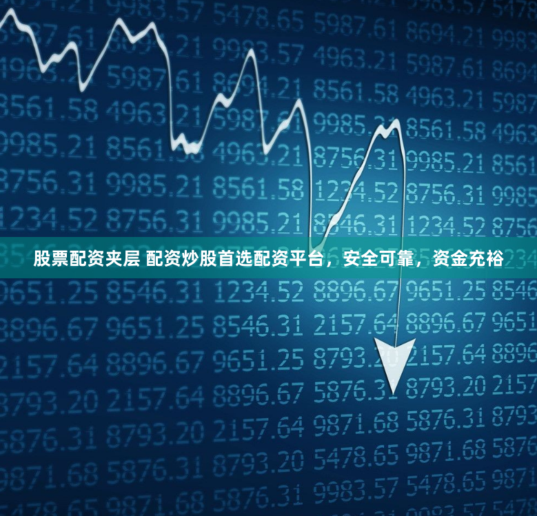 股票配资夹层 配资炒股首选配资平台，安全可靠，资金充裕