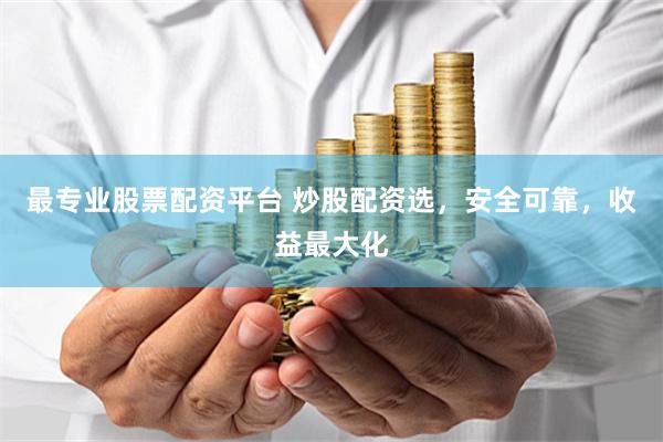 最专业股票配资平台 炒股配资选，安全可靠，收益最大化