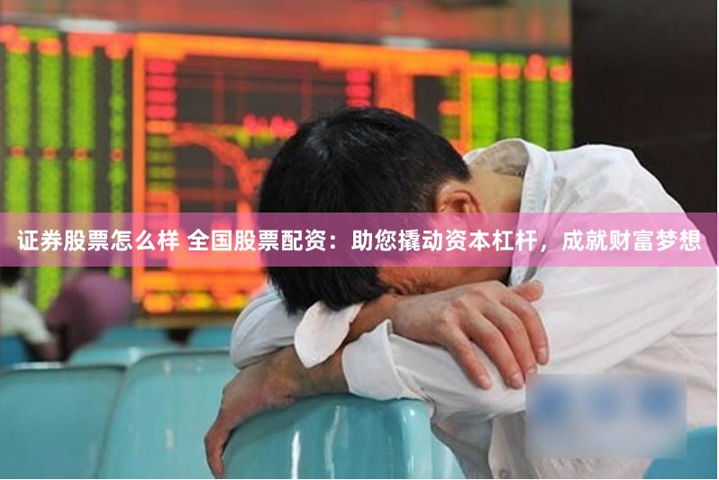 证券股票怎么样 全国股票配资：助您撬动资本杠杆，成就财富梦想