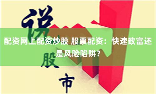 配资网上配资炒股 股票配资：快速致富还是风险陷阱？
