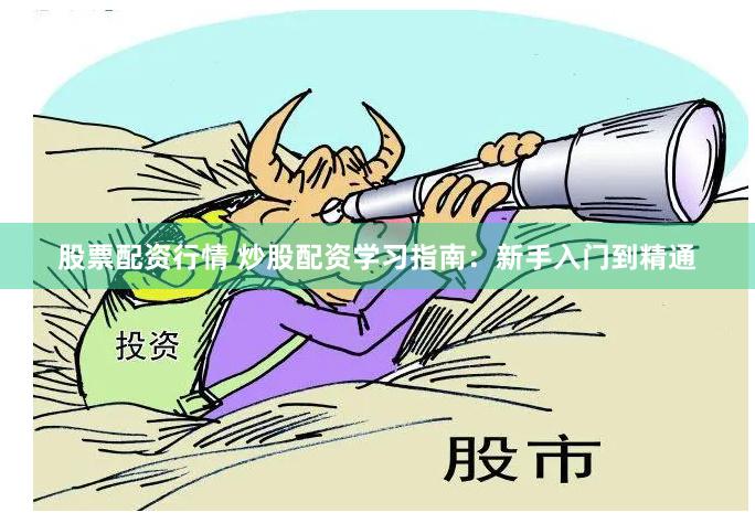股票配资行情 炒股配资学习指南：新手入门到精通