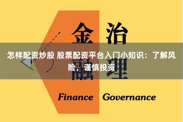 怎样配资炒股 股票配资平台入门小知识：了解风险，谨慎投资