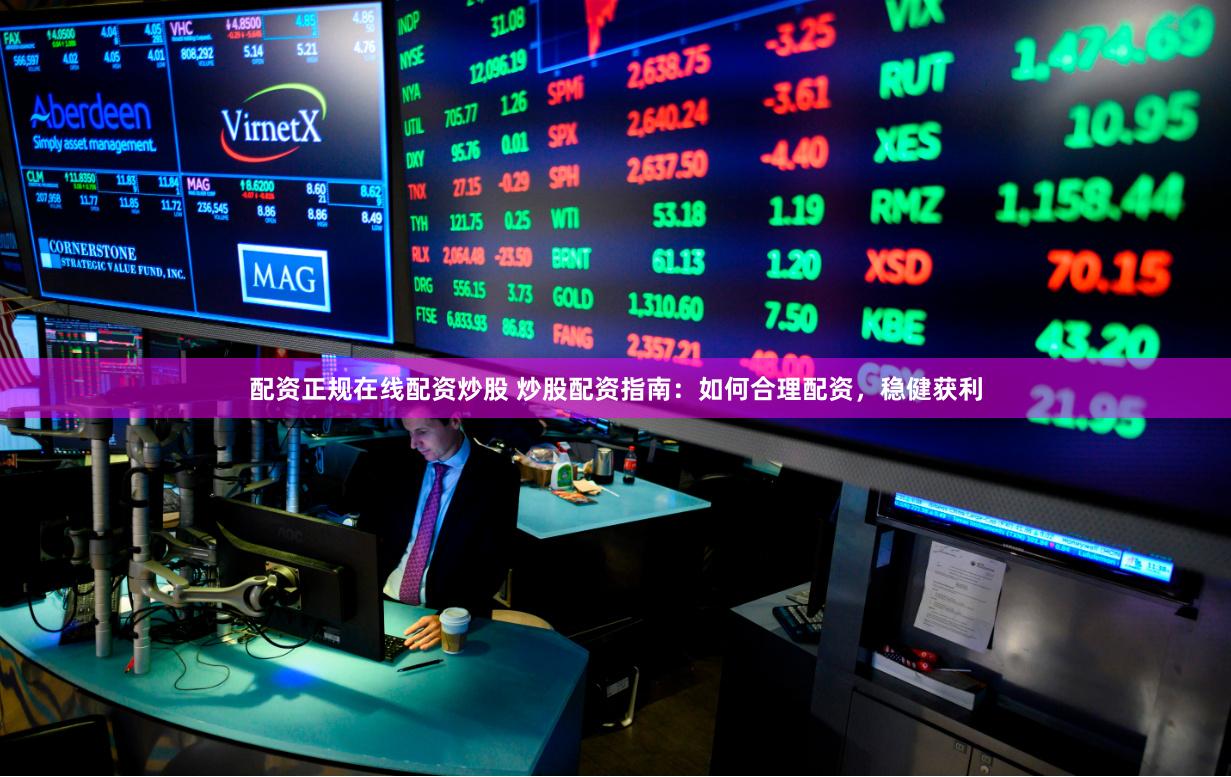 配资正规在线配资炒股 炒股配资指南：如何合理配资，稳健获利