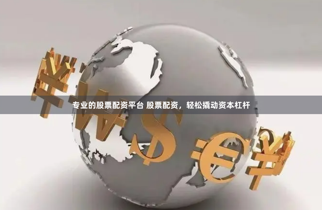 专业的股票配资平台 股票配资,轻松撬动资本杠杆