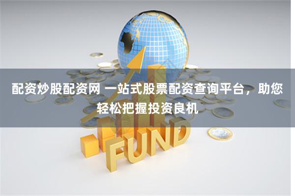 配资炒股配资网 一站式股票配资查询平台，助您轻松把握投资良机