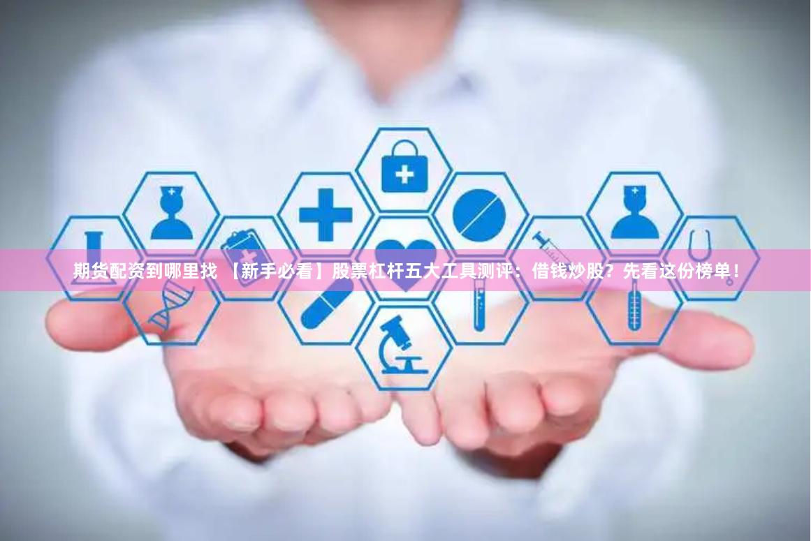 期货配资到哪里找 【新手必看】股票杠杆五大工具测评:借钱炒股?先看这份榜单!