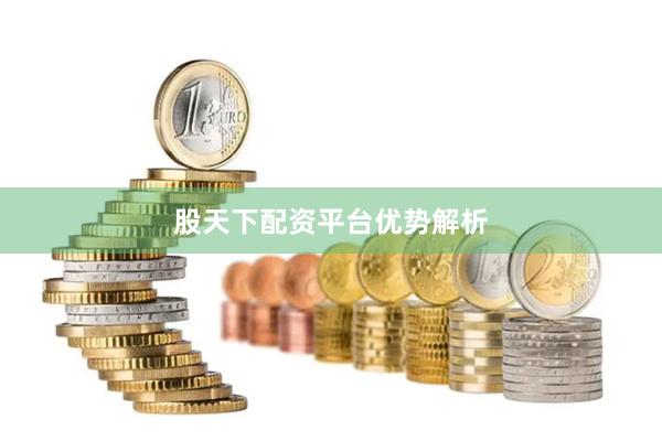 股天下配资平台优势解析