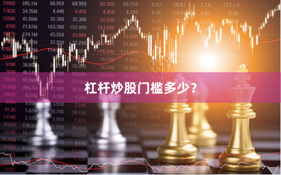 杠杆炒股门槛多少？