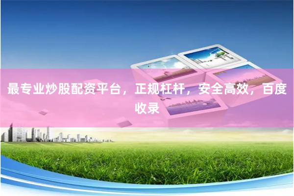 最专业炒股配资平台，正规杠杆，安全高效，百度收录