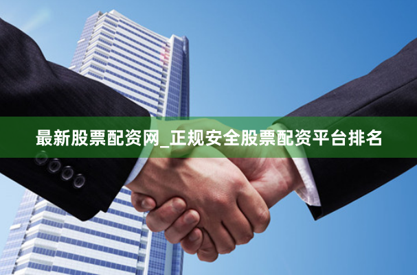 最新股票配资网_正规安全股票配资平台排名