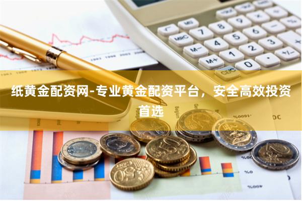 纸黄金配资网-专业黄金配资平台，安全高效投资首选