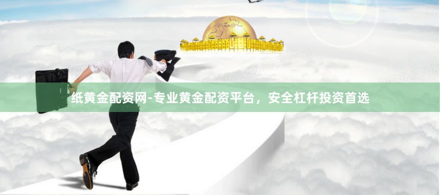 纸黄金配资网-专业黄金配资平台，安全杠杆投资首选