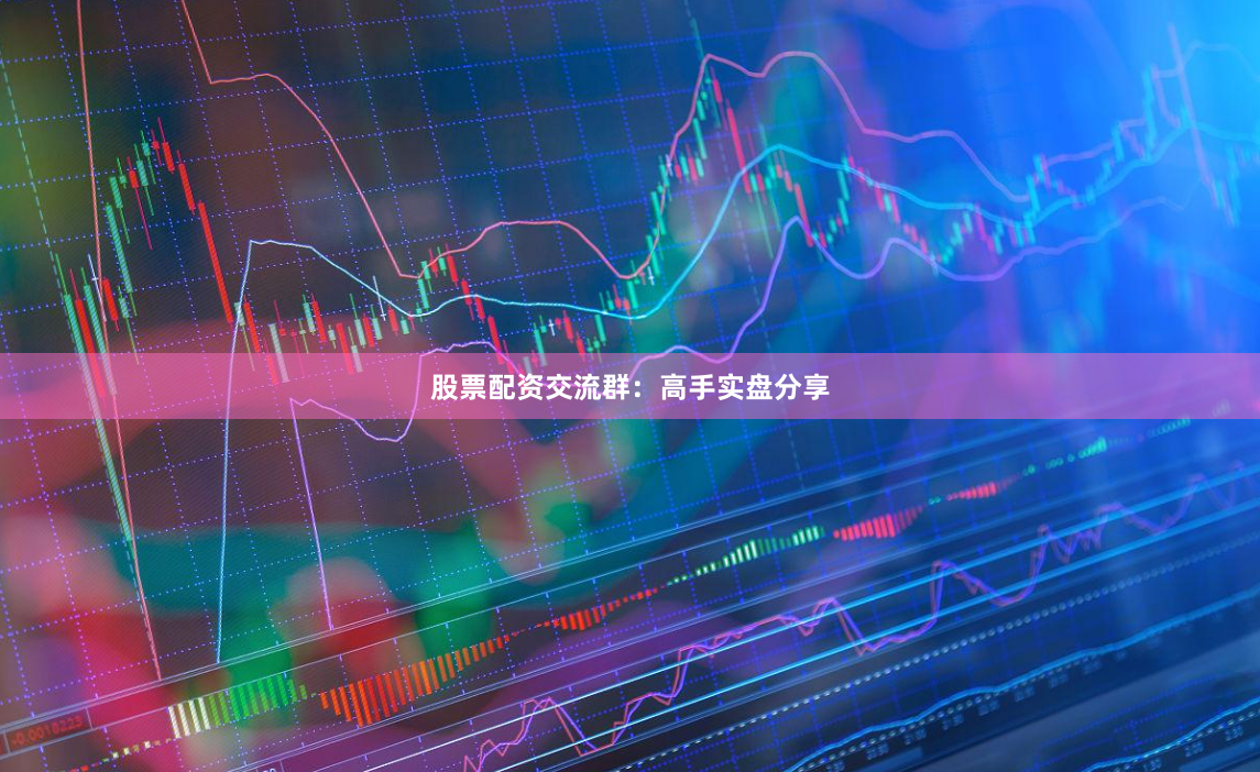 股票配资交流群：高手实盘分享