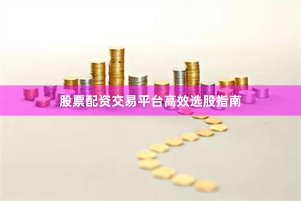 股票配资交易平台高效选股指南