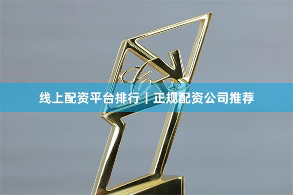 线上配资平台排行｜正规配资公司推荐