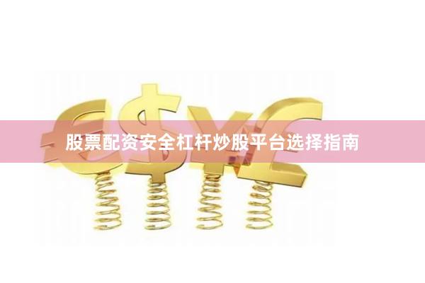 股票配资安全杠杆炒股平台选择指南
