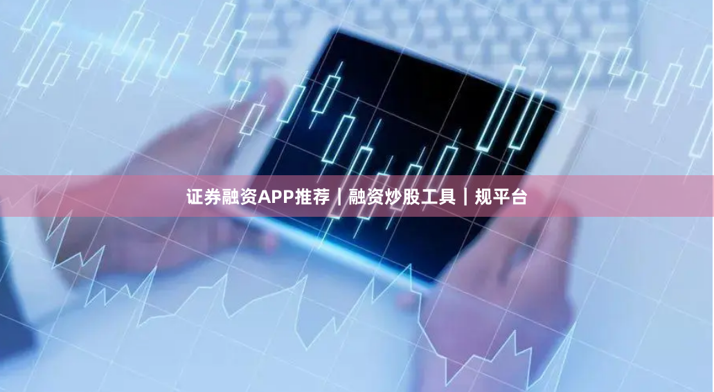证券融资APP推荐｜融资炒股工具｜规平台