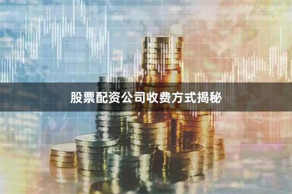 股票配资公司收费方式揭秘