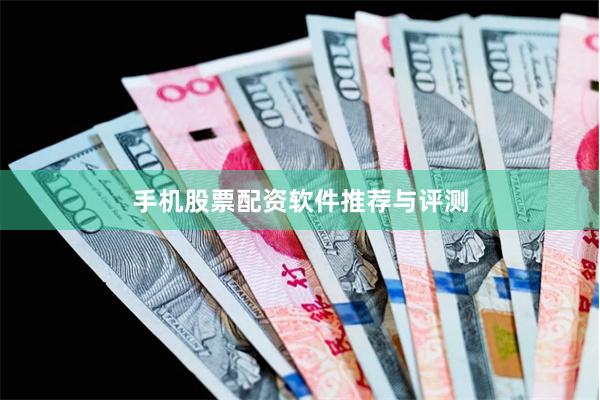 手机股票配资软件推荐与评测