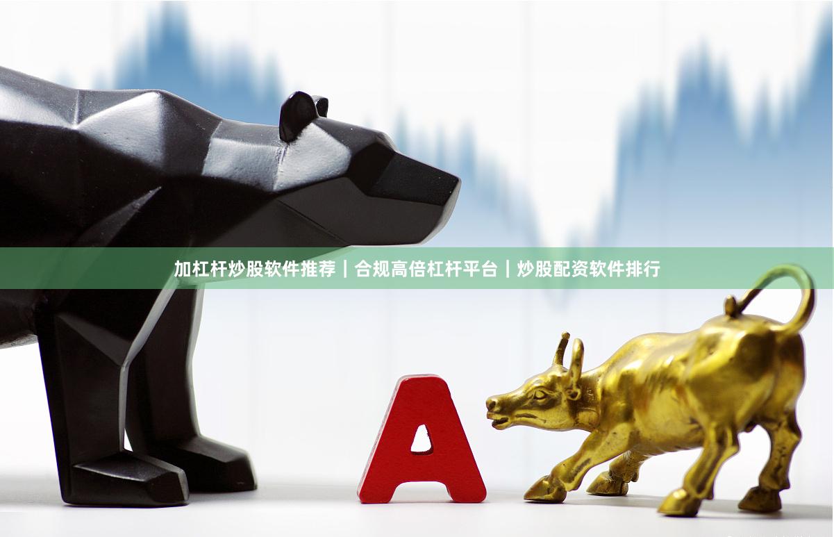 加杠杆炒股软件推荐｜合规高倍杠杆平台｜炒股配资软件排行