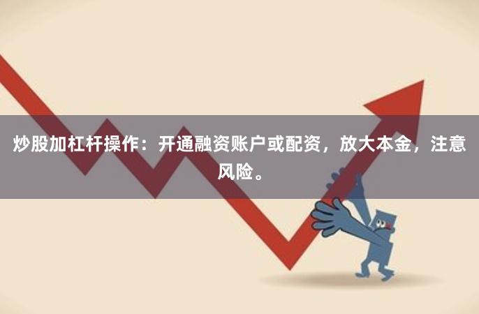 炒股加杠杆操作：开通融资账户或配资，放大本金，注意风险。