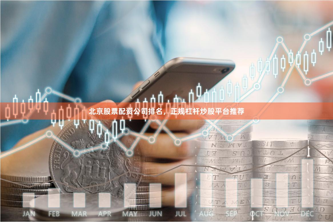北京股票配资公司排名，正规杠杆炒股平台推荐