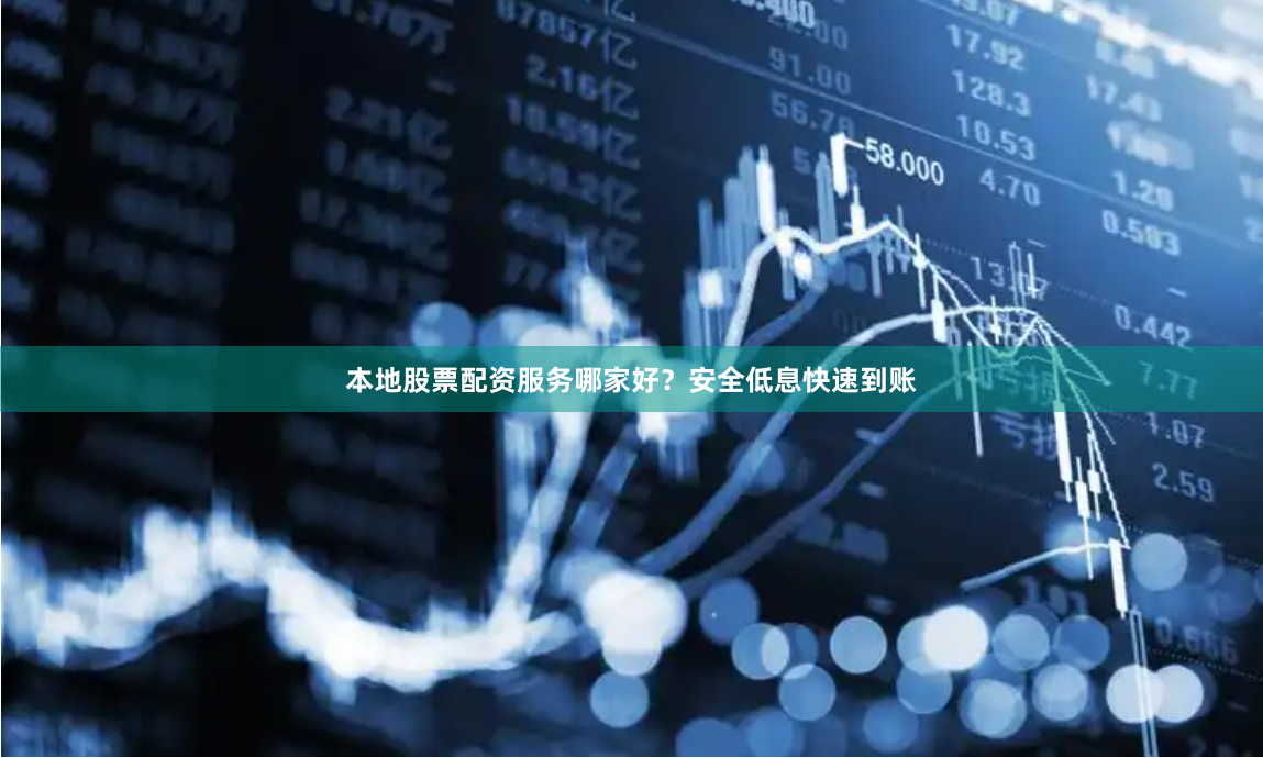 本地股票配资服务哪家好？安全低息快速到账