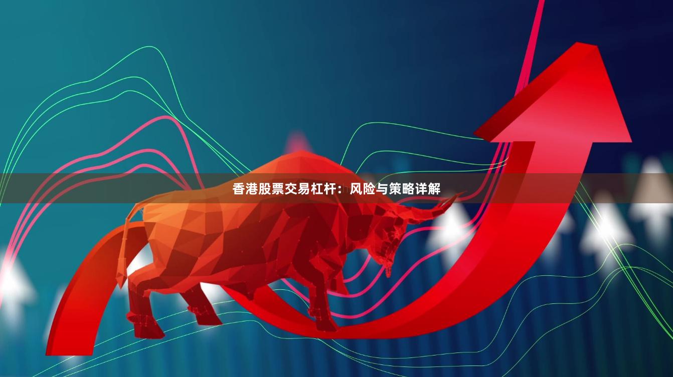 香港股票交易杠杆：风险与策略详解